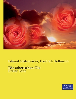 Die ?therischen ?le: Erster Band - Gildemeister, Eduard, and Hoffmann, Friedrich