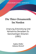 Die Thier-Ornamentik Im Norden: Ursprung, Entwicklung Und Verhaltniss Derselben Zu Gleichzeitigen Stilarten (1881)