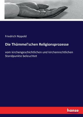 Die Thummel'schen Religionsprozesse Vom Kirchengeschichtlichen Und Kirchenrechtlichen Standpunkte Beleuchtet: Vortrag Im Studentischen Gustav-Adolfs-Verein Gehalten Und Mit Einen Litterarischen Anhang (Classic Reprint) - Nippold, Friedrich