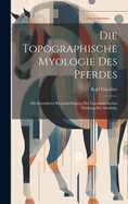 Die topographische Myologie des Pferdes: Mit besonderer Bercksichtigung der locomotorischen Wirkung der Muskeln.