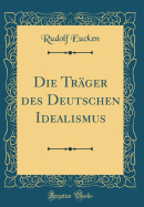 Die Tr?ger Des Deutschen Idealismus (Classic Reprint)