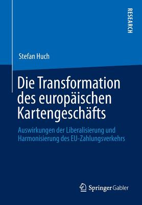 Die Transformation Des Europaischen Kartengeschafts: Auswirkungen Der Liberalisierung Und Harmonisierung Des Eu-Zahlungsverkehrs - Huch, Stefan