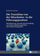 Die Transition von der Mitarbeiter- in die Fuehrungsposition: Identifizierung, Auswahl und Entwicklung von Nachwuchsfuehrungskraeften durch Talent Management