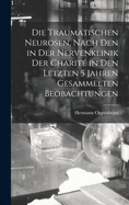 Die Traumatischen Neurosen, Nach Den in Der Nervenklinik Der Charit? in Den Letzten 5 Jahren Gesammelten Beobachtungen