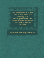 Die Trompete in Alter Und Neuer Zeit: Ein Beitrag Zur Musikgeschichte Und Instrumentationslehre - Eichborn, Hermann Ludwig