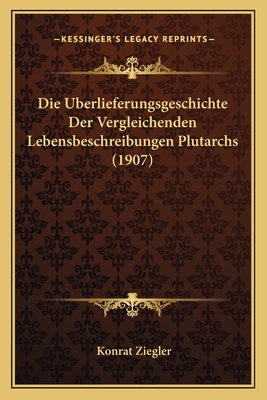 Die Uberlieferungsgeschichte Der Vergleichenden Lebensbeschreibungen Plutarchs (1907) - Ziegler, Konrat