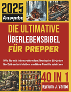 Die Ultimative ?berlebensbibel f?r Prepper: Wie Sie mit lebensrettenden Strategien f?r jeden Notfall autark bleiben und Ihre Familie sch?tzen knnen