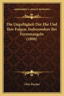 Die Ungultigkeit Der Ehe Und Ihre Folgen, Insbesondere Bei Formmangeln (1890)