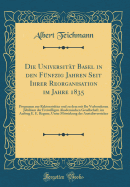 Die Universitt Basel in Den Fnfzig Jahren Seit Ihrer Reorganisation Im Jahre 1835: Programm Zur Rektoratsfeier Und Zu Dem Mit Ihr Verbundenen Jubilum Der Freiwilligen Akademischen Gesellschaft, Im Auftrag E. E. Regenz, Unter Mitwirkung Der Anstaltsv