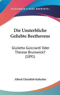 Die "unsterbliche Geliebte" Beethovens; Giulietta Guicciardi Oder Therese Brunswick - Kalischer, Alfred Christlieb