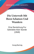 Die Unterwelt Mit Ihren Schatzen Und Wundern: Eine Darstellung Fur Gebildete Aller Stande (1868)