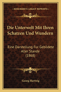 Die Unterwelt Mit Ihren Schatzen Und Wundern: Eine Darstellung Fur Gebildete Aller Stande (1868)