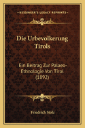 Die Urbevolkerung Tirols: Ein Beitrag Zur Palaeo-Ethnologie Von Tirol (1892)