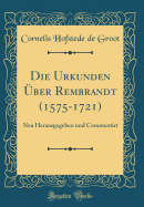 Die Urkunden ber Rembrandt (1575-1721): Neu Herausgegeben Und Commentirt (Classic Reprint)