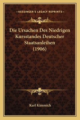 Die Ursachen Des Niedrigen Kursstandes Deutscher Staatsanleihen (1906) - Kimmich, Karl