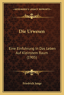 Die Urwesen: Eine Einfuhrung In Das Leben Auf Kleinstem Raum (1905)