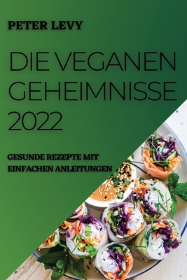 Die Veganen Geheimnisse 2022: Gesunde Rezepte Mit Einfachen Anleitungen - Levy, Peter