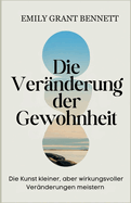 Die Ver?nderung der Gewohnheit: Die Kunst kleiner, aber wirkungsvoller Ver?nderungen meistern