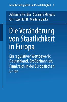 Die Ver?nderung von Staatlichkeit in Europa: Ein regulativer Wettbewerb: Deutschland, Gro?britannien und Frankreich in der Europ?ischen Union - H?ritier, Adrienne, and Mingers, Susanne, and Knill, Christoph