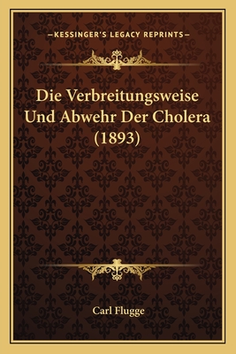 Die Verbreitungsweise Und Abwehr Der Cholera (1893) - Flugge, Carl