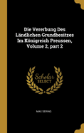 Die Vererbung Des Landlichen Grundbesitzes Im Konigreich Preussen, Volume 2, Part 2