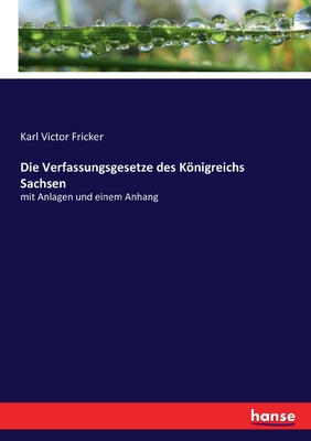 Die Verfassungsgesetze Des Knigreichs Sachsen: Mit Anlagen Und Einem Anhang (Classic Reprint) - Fricker, Karl Victor