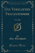 Die Verflixten Frauenzimmer: Vier Akte (Classic Reprint)