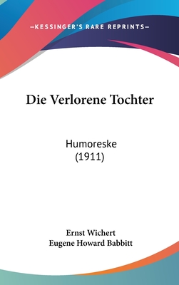 Die Verlorene Tochter: Humoreske (1911) - Wichert, Ernst, and Babbitt, Eugene Howard (Editor)