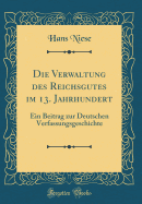 Die Verwaltung Des Reichsgutes Im 13. Jahrhundert: Ein Beitrag Zur Deutschen Verfassungsgeschichte (Classic Reprint)