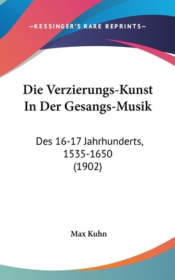 Die Verzierungs-Kunst in Der Gesangs-Musik: Des 16-17 Jahrhunderts, 1535-1650 (1902) - Kuhn, Max
