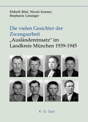 Die vielen Gesichter der Zwangsarbeit: "Ausl?ndereinsatz" im Landkreis M?nchen 1939-1945 - Bsl, Elsbeth, and Kramer, Nicole, and Linsinger, Stephanie