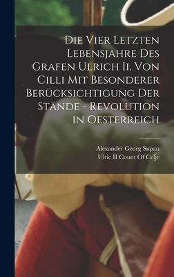 Die Vier Letzten Lebensjahre Des Grafen Ulrich Ii. Von Cilli Mit Besonderer Bercksichtigung Der Stnde - Revolution in Oesterreich - Supan, Alexander Georg, and Ulric II Count of Celje (Creator)