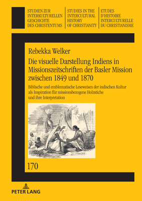 Die Visuelle Darstellung Indiens in Missionszeitschriften Der Basler Mission Zwischen 1849 Und 1870:: Biblische Und Emblematische Leseweisen Der Indischen Kultur ALS Inspiration Fuer Missionsbezogene Holzstiche Und Ihre Interpretation - Delgado, Mariano (Editor), and Welker, Rebekka