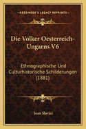 Die Volker Oesterreich-Ungarns V6: Ethnographische Und Culturhistorische Schilderungen (1881)