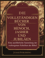 Die Vollst?ndigen B?cher Henoch, Jasher und Jubil?en: Eine detaillierte Sammlung der verborgenen Schriften der Bibel