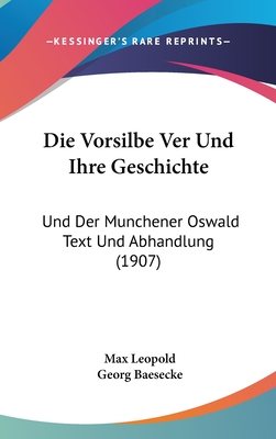 Die Vorsilbe Ver Und Ihre Geschichte: Und Der Munchener Oswald Text Und Abhandlung (1907) - Leopold, Max, and Baesecke, Georg