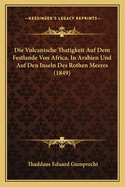 Die Vulcanische Thatigkeit Auf Dem Festlande Von Africa, In Arabien Und Auf Den Inseln Des Rothen Meeres (1849)