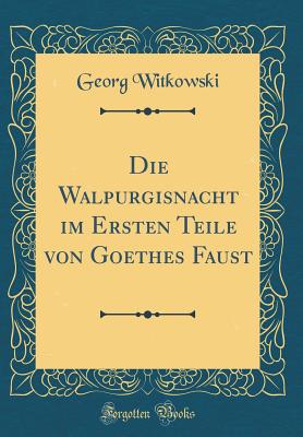 Die Walpurgisnacht Im Ersten Teile Von Goethes Faust (Classic Reprint) - Witkowski, Georg