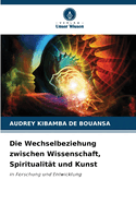 Die Wechselbeziehung zwischen Wissenschaft, Spiritualit?t und Kunst