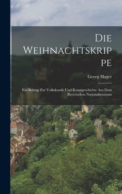 Die Weihnachtskrippe; Ein Beitrag Zur Volkskunde Und Kunstgeschichte Aus Dem Bayerischen Nationalmuseum - 1863-, Hager Georg