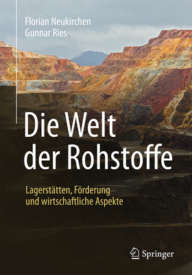 Die Welt Der Rohstoffe: Lagerstatten, Forderung Und Wirtschaftliche Aspekte - Neukirchen, Florian, and Ries, Gunnar