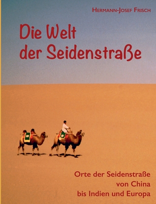 Die Welt der Seidenstra?e: Orte der Seidenstra?e von China bis Indien und Europa - Frisch, Hermann-Josef