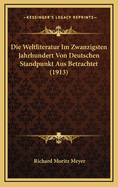 Die Weltliteratur Im Zwanzigsten Jahrhundert Von Deutschen Standpunkt Aus Betrachtet (1913)