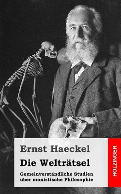 Die Weltrtsel: Gemeinverstndliche Studien ber monistische Philosophie - Haeckel, Ernst