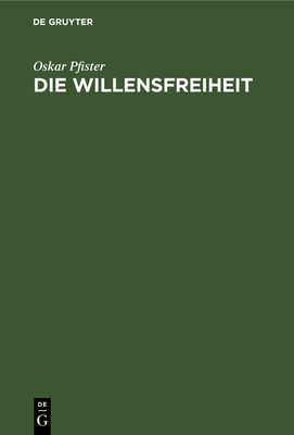 Die Willensfreiheit: Eine Kritisch-Systematische Untersuchung - Pfister, Oskar