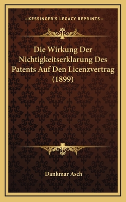 Die Wirkung Der Nichtigkeitserklarung Des Patents Auf Den Licenzvertrag (1899) - Asch, Dankmar