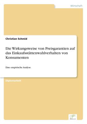 Die Wirkungsweise von Preisgarantien auf das Einkaufsst?ttenwahlverhalten von Konsumenten: Eine empirische Analyse - Schmid, Christian