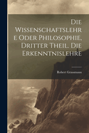 Die Wissenschaftslehre Oder Philosophie, Dritter Theil. Die Erkenntnislehre