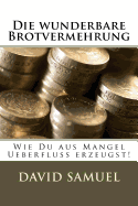 Die wunderbare Brotvermehrung: Wie Du aus Mangel Ueberfluss erzeugst!