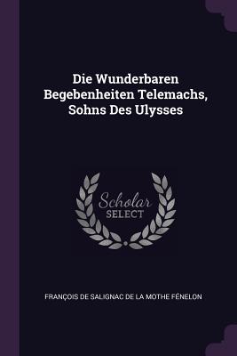 Die Wunderbaren Begebenheiten Telemachs, Sohns Des Ulysses - Franois de Salignac de la Mothe Fnel (Creator)